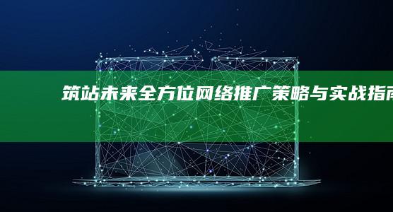 筑站未来：全方位网络推广策略与实战指南