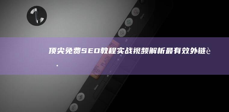 顶尖免费SEO教程：实战视频解析最有效外链获取方法